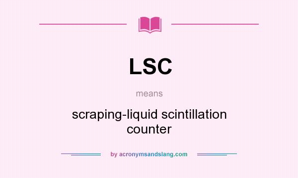 What does LSC mean? It stands for scraping-liquid scintillation counter