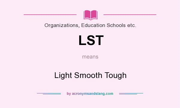 What does LST mean? It stands for Light Smooth Tough