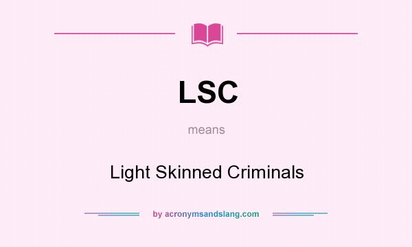What does LSC mean? It stands for Light Skinned Criminals
