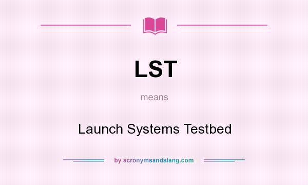 What does LST mean? It stands for Launch Systems Testbed