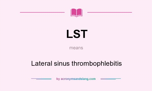 What does LST mean? It stands for Lateral sinus thrombophlebitis