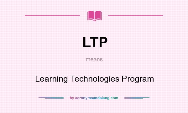 What does LTP mean? It stands for Learning Technologies Program