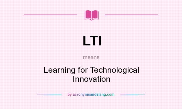 What does LTI mean? It stands for Learning for Technological Innovation