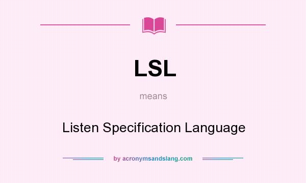 What does LSL mean? It stands for Listen Specification Language