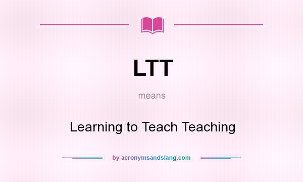 What does LTT mean? It stands for Learning to Teach Teaching