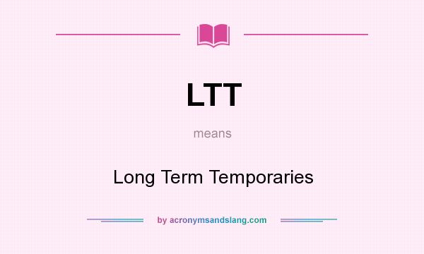 What does LTT mean? It stands for Long Term Temporaries