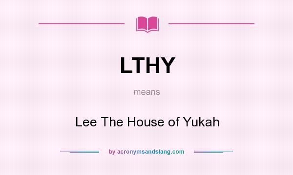 What does LTHY mean? It stands for Lee The House of Yukah