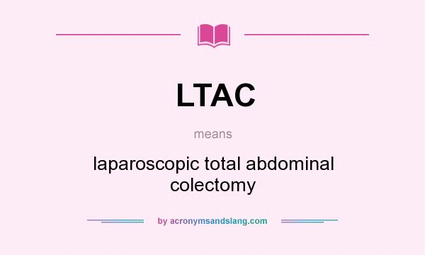 What does LTAC mean? It stands for laparoscopic total abdominal colectomy