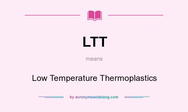 What does LTT mean? It stands for Low Temperature Thermoplastics