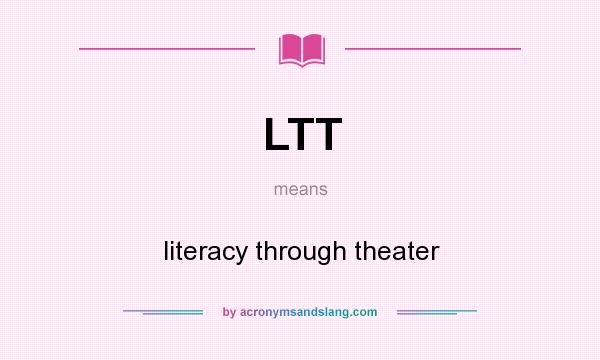 What does LTT mean? It stands for literacy through theater