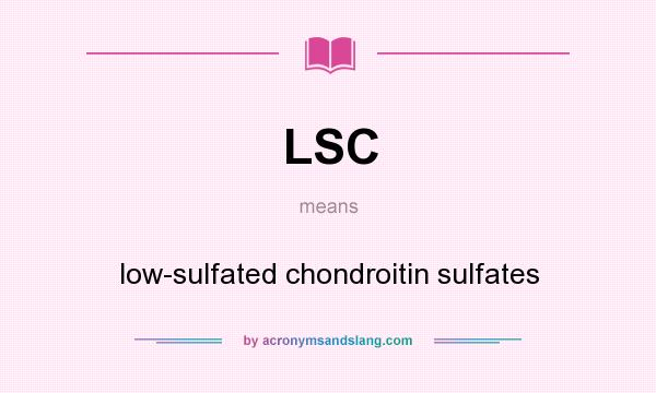 What does LSC mean? It stands for low-sulfated chondroitin sulfates