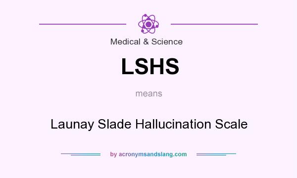 What does LSHS mean? It stands for Launay Slade Hallucination Scale