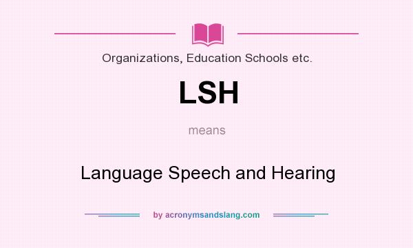 What does LSH mean? It stands for Language Speech and Hearing