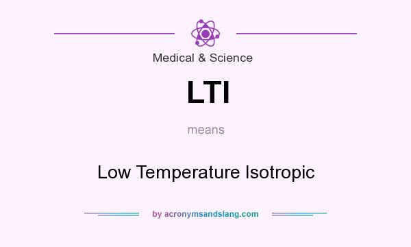 What does LTI mean? It stands for Low Temperature Isotropic