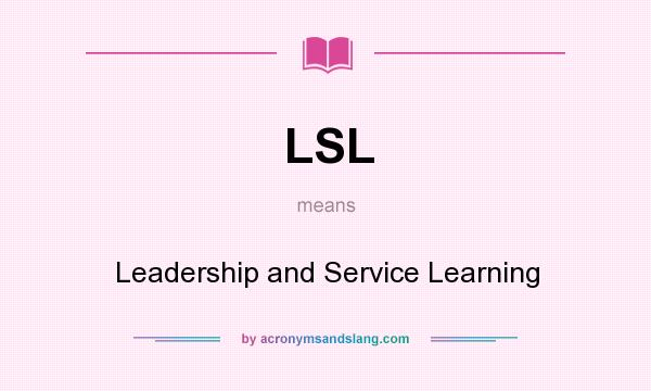 What does LSL mean? It stands for Leadership and Service Learning