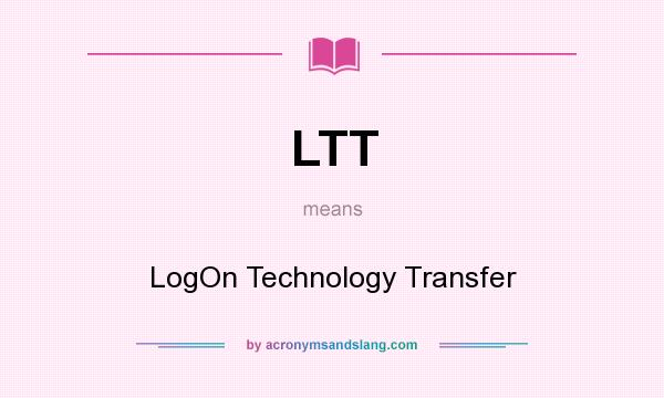 What does LTT mean? It stands for LogOn Technology Transfer