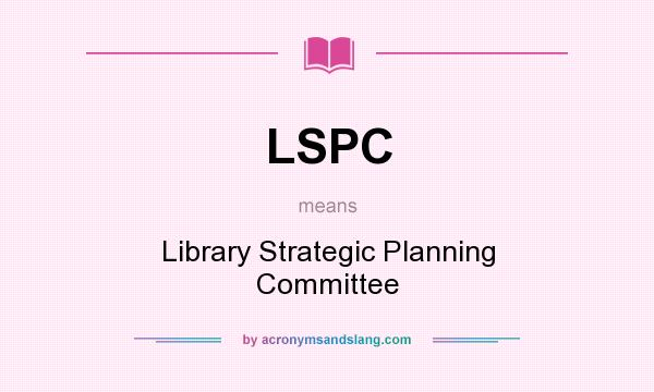 What does LSPC mean? It stands for Library Strategic Planning Committee