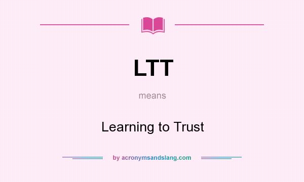 What does LTT mean? It stands for Learning to Trust