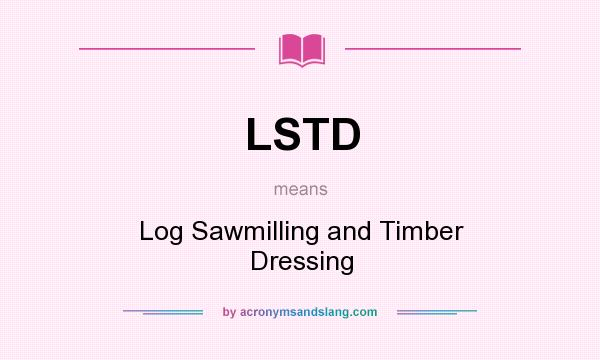 What does LSTD mean? It stands for Log Sawmilling and Timber Dressing