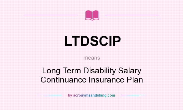 What does LTDSCIP mean? It stands for Long Term Disability Salary Continuance Insurance Plan