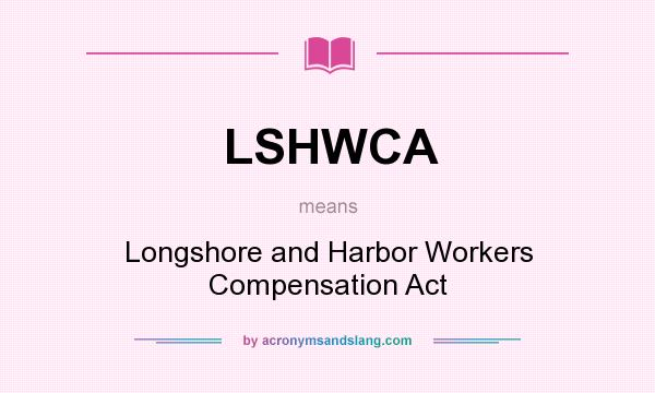 What does LSHWCA mean? It stands for Longshore and Harbor Workers Compensation Act