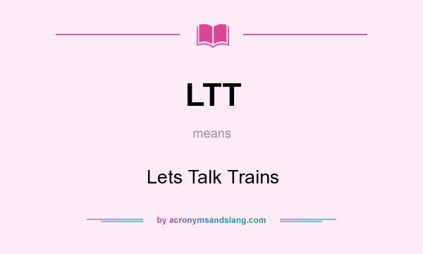 What does LTT mean? It stands for Lets Talk Trains