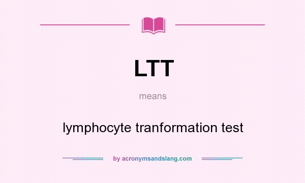 What does LTT mean? It stands for lymphocyte tranformation test