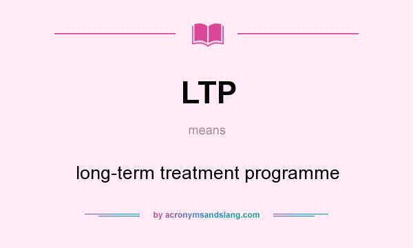 What does LTP mean? It stands for long-term treatment programme