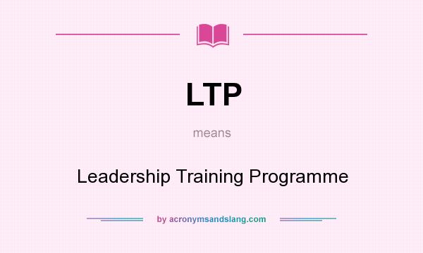 What does LTP mean? It stands for Leadership Training Programme