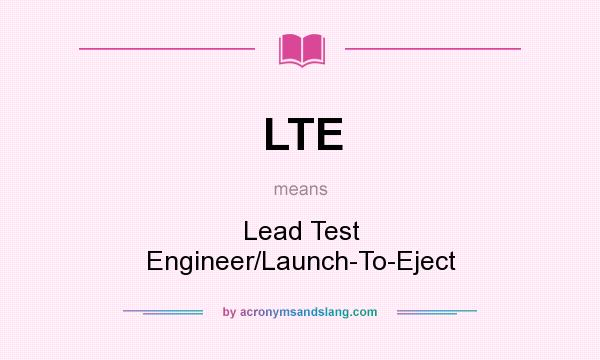 What does LTE mean? It stands for Lead Test Engineer/Launch-To-Eject