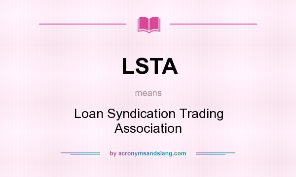 What does LSTA mean? It stands for Loan Syndication Trading Association
