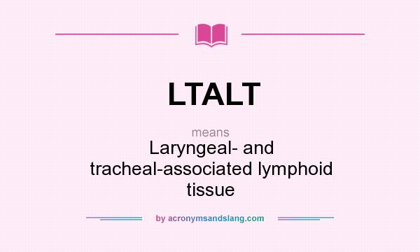 What does LTALT mean? It stands for Laryngeal- and tracheal-associated lymphoid tissue