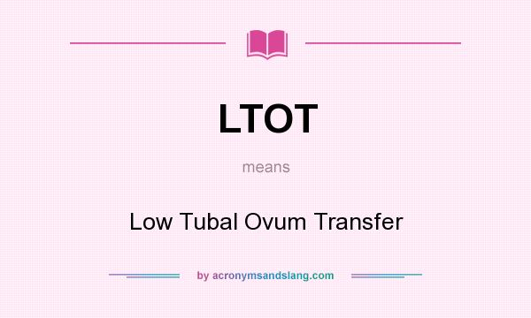 What does LTOT mean? It stands for Low Tubal Ovum Transfer