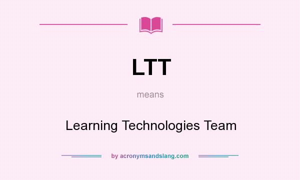 What does LTT mean? It stands for Learning Technologies Team