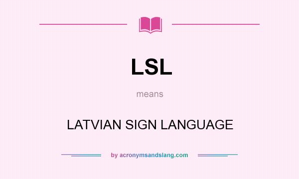 What does LSL mean? It stands for LATVIAN SIGN LANGUAGE