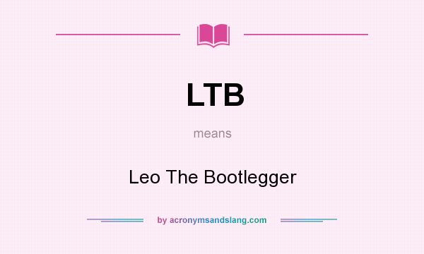 What does LTB mean? It stands for Leo The Bootlegger