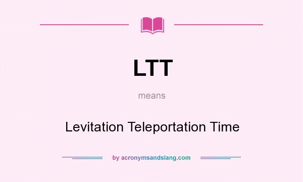 What does LTT mean? It stands for Levitation Teleportation Time