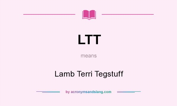 What does LTT mean? It stands for Lamb Terri Tegstuff