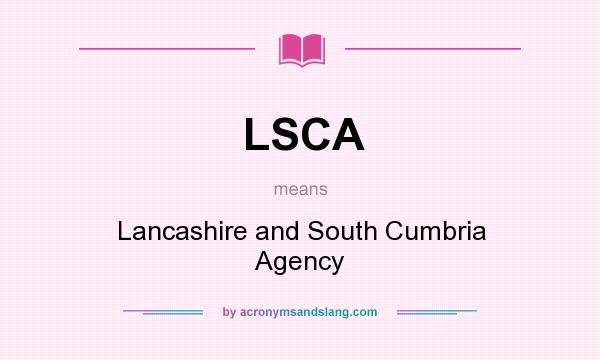 What does LSCA mean? It stands for Lancashire and South Cumbria Agency