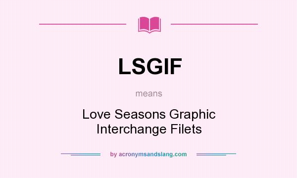 What does LSGIF mean? It stands for Love Seasons Graphic Interchange Filets