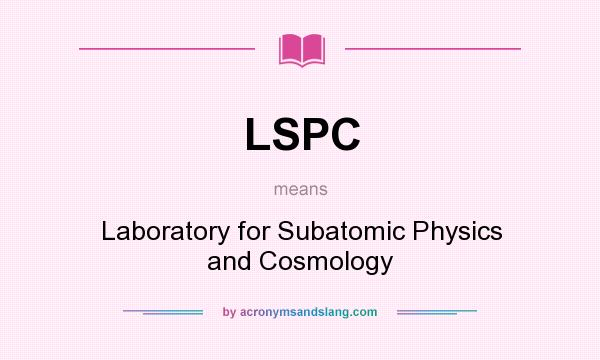 What does LSPC mean? It stands for Laboratory for Subatomic Physics and Cosmology