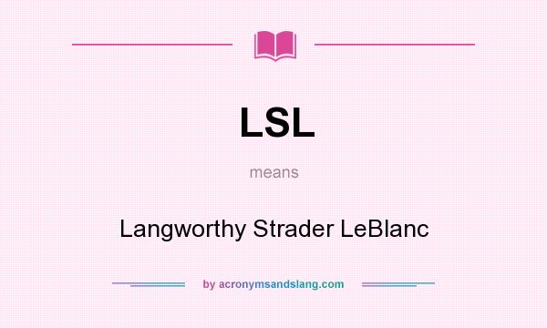 What does LSL mean? It stands for Langworthy Strader LeBlanc