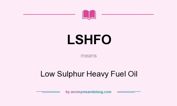 What does LSHFO mean? It stands for Low Sulphur Heavy Fuel Oil