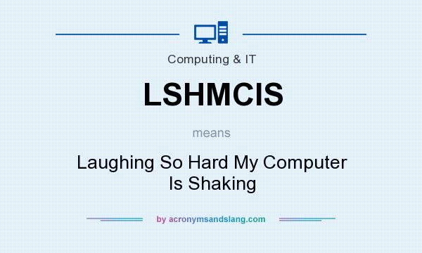 What does LSHMCIS mean? It stands for Laughing So Hard My Computer Is Shaking