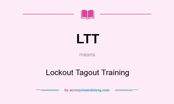 What does LTT mean? It stands for Lockout Tagout Training