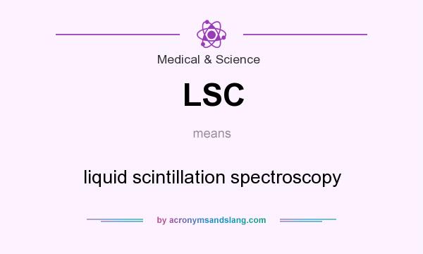 What does LSC mean? It stands for liquid scintillation spectroscopy