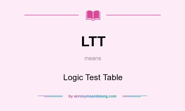 What does LTT mean? It stands for Logic Test Table