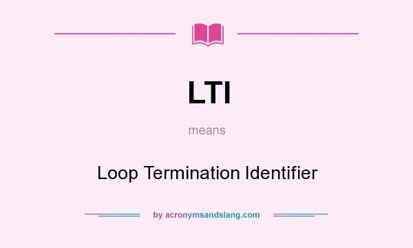 What does LTI mean? It stands for Loop Termination Identifier