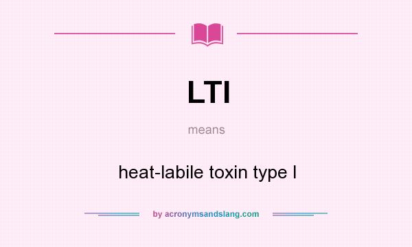 What does LTI mean? It stands for heat-labile toxin type I