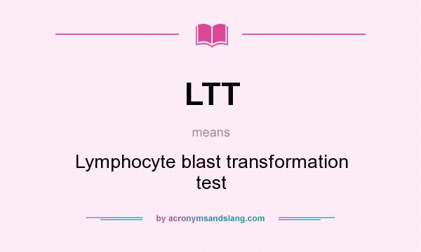 What does LTT mean? It stands for Lymphocyte blast transformation test